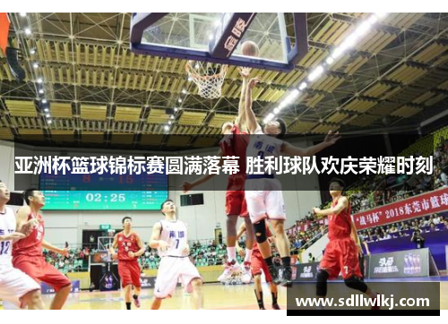 亚洲杯篮球锦标赛圆满落幕 胜利球队欢庆荣耀时刻