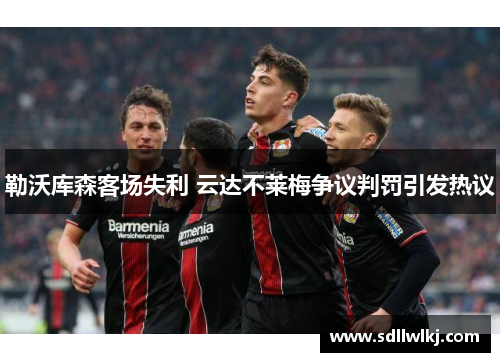 勒沃库森客场失利 云达不莱梅争议判罚引发热议