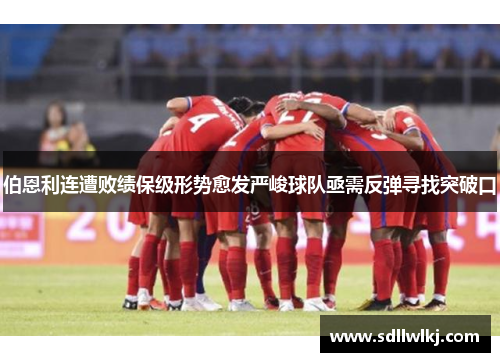 伯恩利连遭败绩保级形势愈发严峻球队亟需反弹寻找突破口