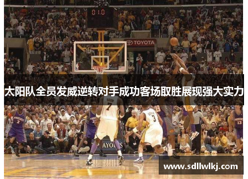 太阳队全员发威逆转对手成功客场取胜展现强大实力