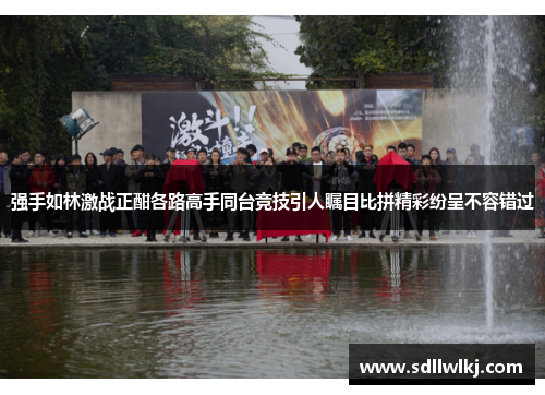 强手如林激战正酣各路高手同台竞技引人瞩目比拼精彩纷呈不容错过