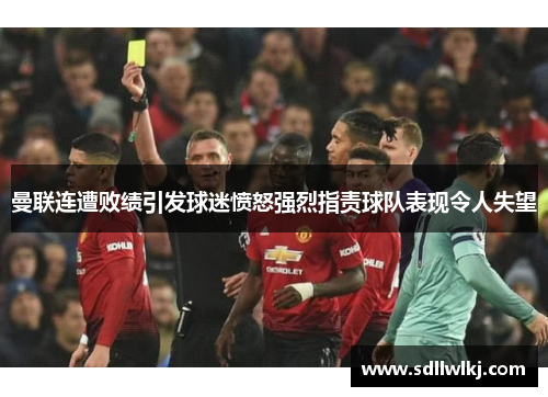 曼联连遭败绩引发球迷愤怒强烈指责球队表现令人失望
