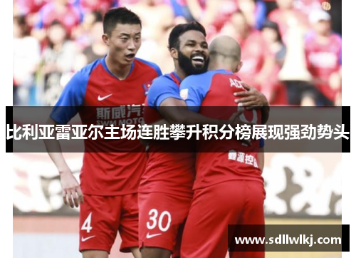 比利亚雷亚尔主场连胜攀升积分榜展现强劲势头