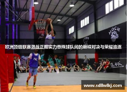 欧洲顶级联赛激战正酣实力悬殊球队间的巅峰对决与荣耀追逐