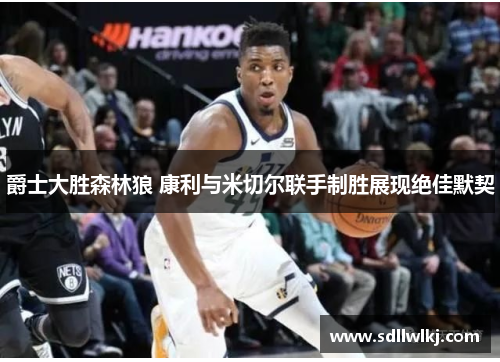 爵士大胜森林狼 康利与米切尔联手制胜展现绝佳默契