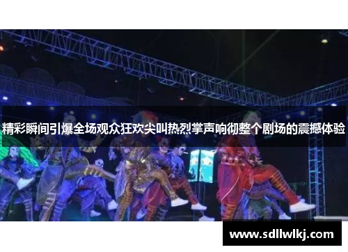 精彩瞬间引爆全场观众狂欢尖叫热烈掌声响彻整个剧场的震撼体验