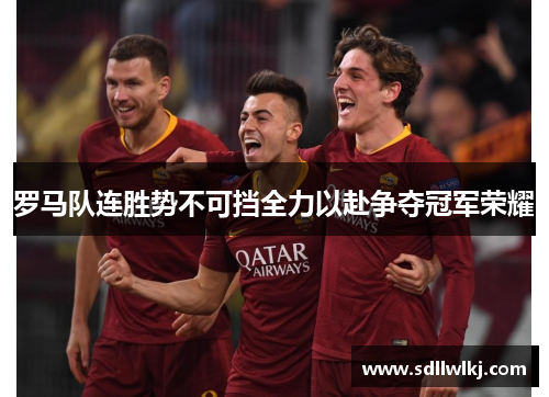 罗马队连胜势不可挡全力以赴争夺冠军荣耀