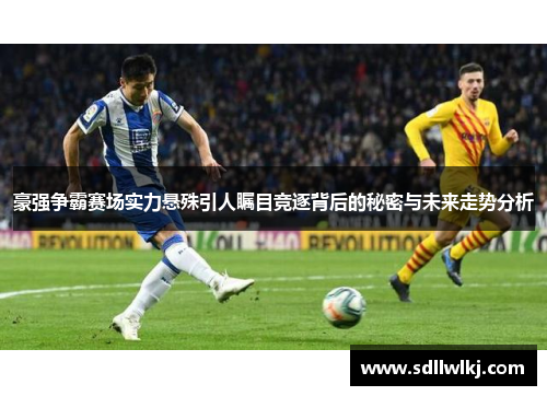 豪强争霸赛场实力悬殊引人瞩目竞逐背后的秘密与未来走势分析