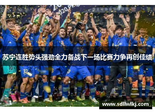 苏宁连胜势头强劲全力备战下一场比赛力争再创佳绩