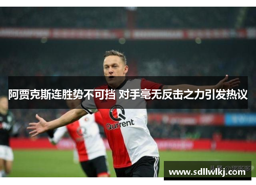 阿贾克斯连胜势不可挡 对手毫无反击之力引发热议