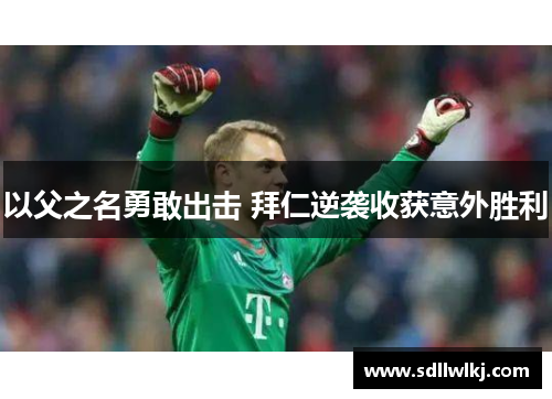以父之名勇敢出击 拜仁逆袭收获意外胜利
