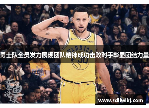 勇士队全员发力展现团队精神成功击败对手彰显团结力量