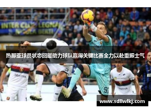 热那亚球员状态回暖助力球队赢得关键比赛全力以赴重振士气