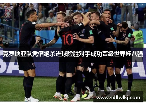 克罗地亚队凭借绝杀进球险胜对手成功晋级世界杯八强