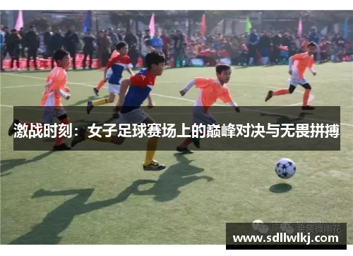 激战时刻：女子足球赛场上的巅峰对决与无畏拼搏