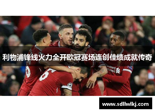 利物浦锋线火力全开欧冠赛场连创佳绩成就传奇