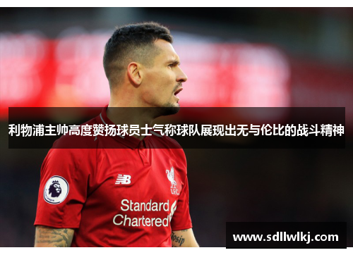 利物浦主帅高度赞扬球员士气称球队展现出无与伦比的战斗精神