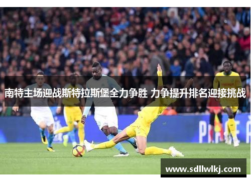 南特主场迎战斯特拉斯堡全力争胜 力争提升排名迎接挑战