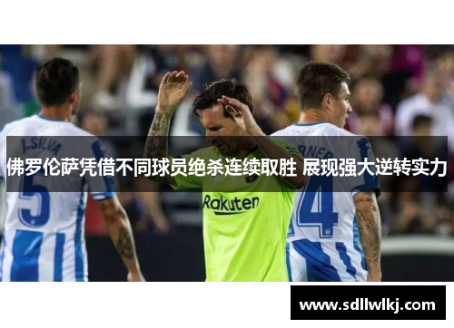 佛罗伦萨凭借不同球员绝杀连续取胜 展现强大逆转实力